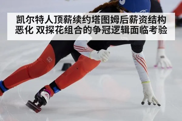 凯尔特人顶薪续约塔图姆后薪资结构恶化 双探花组合的争冠逻辑面临考验
