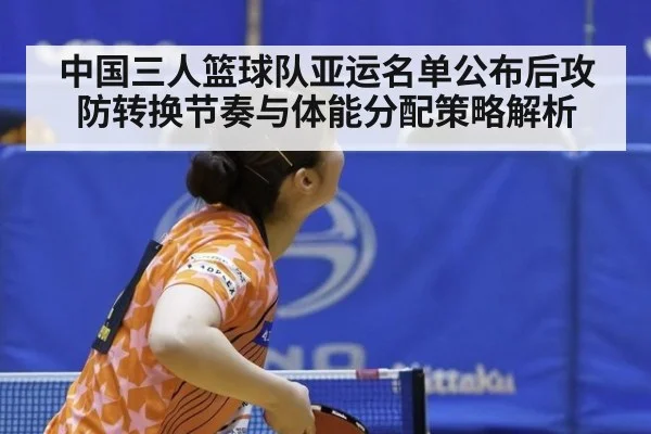 中国三人篮球队亚运名单公布后攻防转换节奏与体能分配策略解析
